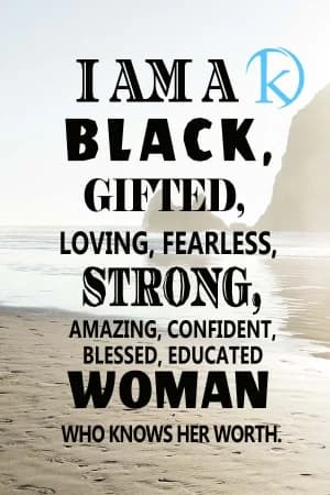 I am a black, gifted, loving, fearless, strong, amazing, confident, blessed, educated woman who knows her worth.