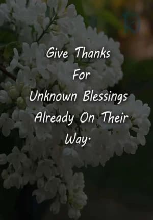 Give thanks for unknown blessings already on their way.