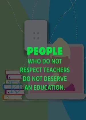 People who do not respect teachers do not deserve an education.