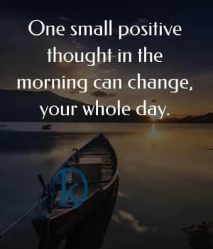 One small positive thought in the morning can change your whole day.