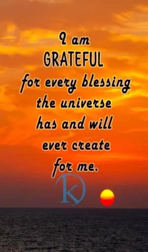 I am grateful for every blessing the universe has and will ever create for me.