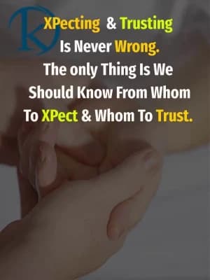 Expecting & Trusting is never wrong. The only thing is we should know from whom to expect and whom to trust.