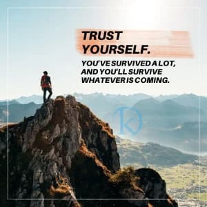TRUST YOURSELF. YOU'VE SURVIVED A LOT, AND YOU'LL SURVIVE WHATEVER IS COMING.
