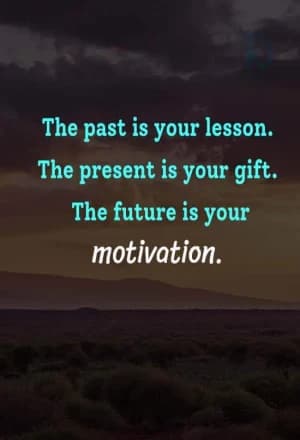 The past is your lesson. The present is your gift. The future is your motivation.