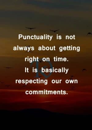 Punctuality is not always about getting right on time. It is basically respecting our own commitments.
