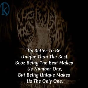 It is better to be unique than the best. Because being the best makes us number one, but being unique makes us the only one.
