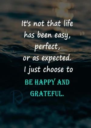 It's not that life has been easy, perfect, or as expected; I just choose to be happy and grateful.