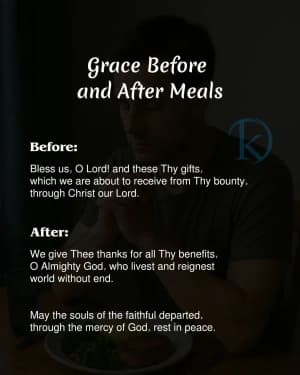 Grace Before and After Meals Before: Bless us, O Lord! and these Thy gifts, which we are about to receive from Thy bounty, through Christ our Lord. After: We give Thee thanks for all Thy benefits. O Almighty God, who livest and reignest world without end. May the souls of the faithful departed, through the mercy of God, rest in peace.