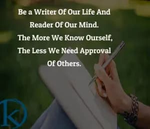 Be a Writer Of Our Life And Reader Of Our Mind. The More We Know Ourself, The Less We Need Approval Of Others.