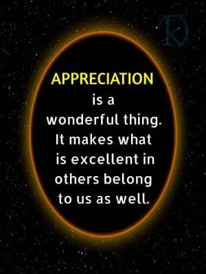 APPRECIATION is a wonderful thing. It makes what is excellent in others belong to us as well.