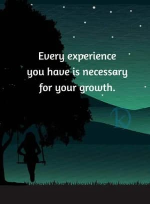 Every experience you have is necessary for your growth.