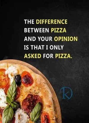 The difference between pizza and your opinion is that I only asked for pizza.