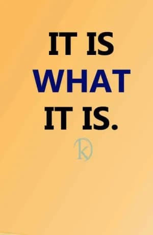 IT IS WHAT IT IS.