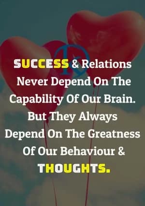 Success and relations never depend on the capability of our brain. But they always depend on the greatness of our behavior and thoughts.