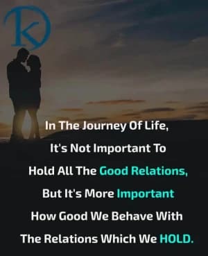 In the journey of life, it's not important to hold all the good relations, but it's more important how good we behave with the relations which we hold.