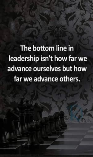 The bottom line in leadership isn't how far we advance ourselves but how far we advance others.