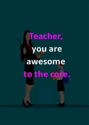 Teacher, you are awesome to the core.