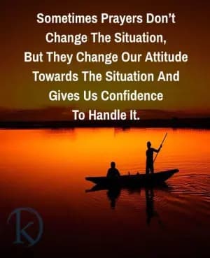 Sometimes Prayers Don't Change The Situation, But They Change Our Attitude Towards The Situation And Gives Us Confidence To Handle It.