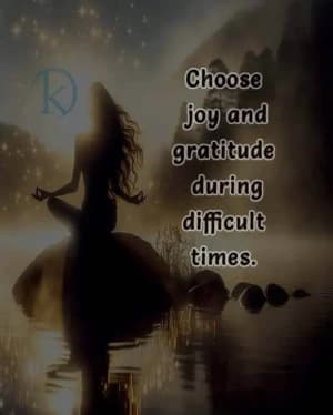 Choose joy and gratitude during difficult times.