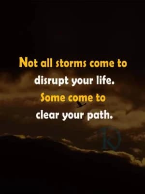 Not all storms come to disrupt your life. Some come to clear your path.