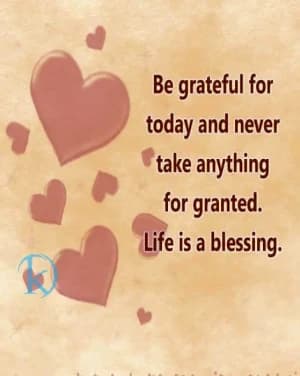 Be grateful for today and never take anything for granted. Life is a blessing.