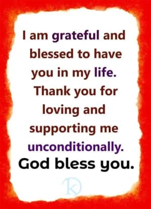 I'm grateful and blessed to have you in my life. Thank you for loving and supporting me unconditionally. God bless you.
