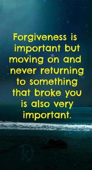 Forgiveness is important, but moving on and never returning to something that broke you is also very important.