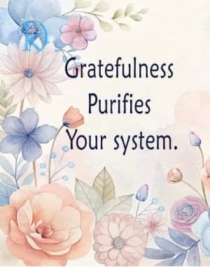 Gratefulness purifies your system.