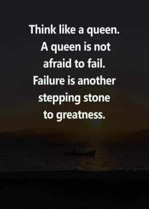 A queen is not afraid to fail. Failure is another stepping stone to greatness.