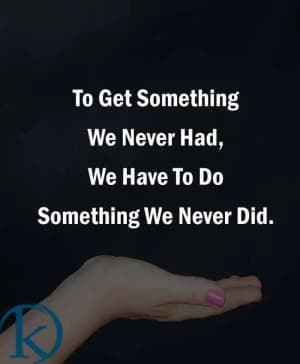 To get something we never had, we have to do something we never did.