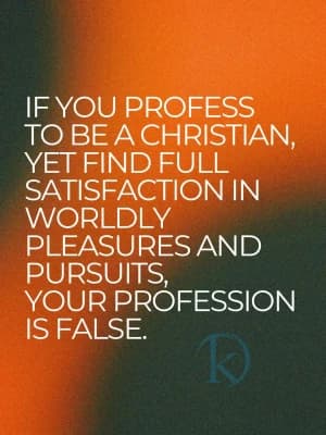 IF YOU PROFESS TO BE A CHRISTIAN, YET FIND FULL SATISFACTION IN WORLDLY PLEASURES AND PURSUITS, YOUR PROFESSION IS FALSE.