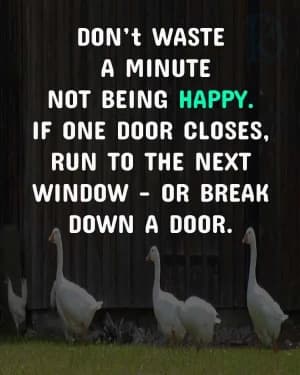 Don't waste a minute not being happy. If one door closes, run to the next window - or break down a door.