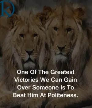 One of the greatest victories we can gain over someone is to beat him at politeness.