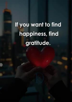 If you want to find happiness, find gratitude.