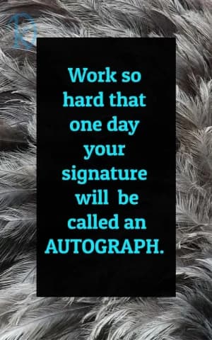 Work so hard that one day your signature will be called an Autograph.