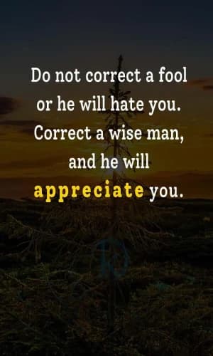 Do not correct a fool, or he will hate you. Correct a wise man, and he will appreciate you.