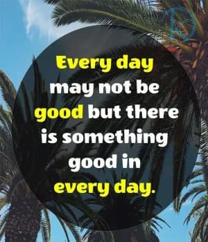 Every day may not be good, but there is something good in every day.