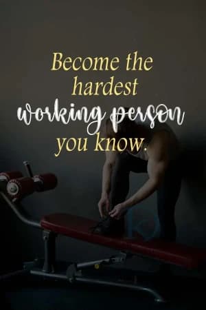 Become the hardest working person you know.