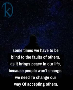 Sometimes we have to be blind to the faults of others. As it brings peace in our life, because people won't change. We need to change our way of accepting others.