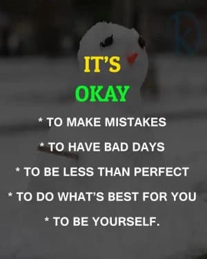 It's okay to make mistakes, to have bad days, to be less than perfect, to do what's best for you, to be yourself.