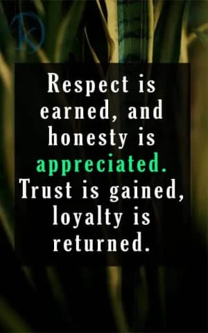 Respect is earned, and honesty is appreciated. Trust is gained, and loyalty is returned.