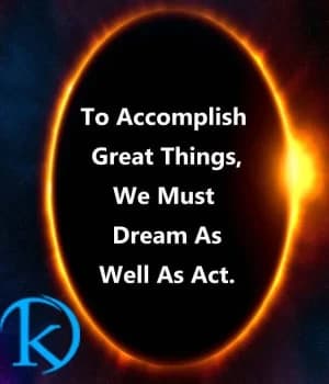 To accomplish great things, we must dream as well as act.