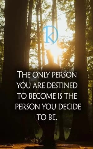 THE ONLY PERSON YOU ARE DESTINED TO BECOME IS THE PERSON YOU DECIDE TO BE.