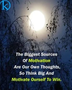 The biggest sources of motivation are our own thoughts. So think big and motivate ourselves to win.