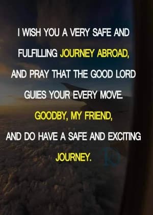 I wish you a very safe and fulfilling journey abroad, and pray that the good Lord guides your every move. Goodbye, my friend, and do have a safe and exciting journey.