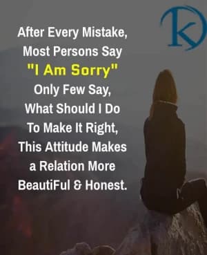 After Every Mistake, most persons say "I am sorry". Only few say, what should I do to make it right. This attitude makes a relation more beautiful and honest.