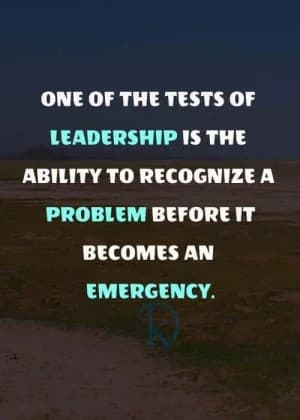 One of the tests of leadership is the ability to recognize a problem before it becomes an emergency.