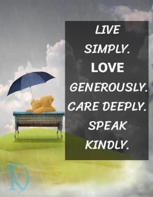 Live simply. Love generously. Care deeply. Speak kindly.