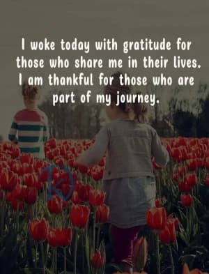 I woke up today with gratitude for those who share me in their lives. I am thankful for those who are part of my journey.