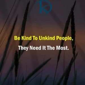 Be kind to unkind people. They need it the most.